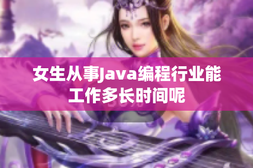 女生从事Java编程行业能工作多长时间呢