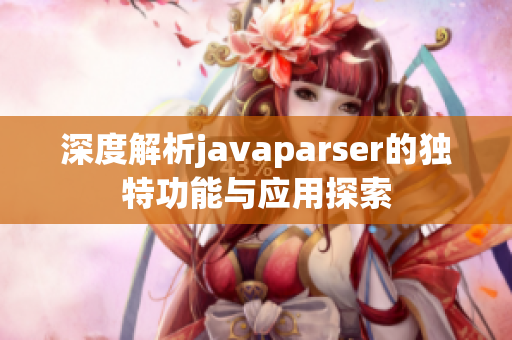 深度解析javaparser的独特功能与应用探索