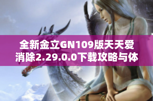 全新金立GN109版天天爱消除2.29.0.0下载攻略与体验分享