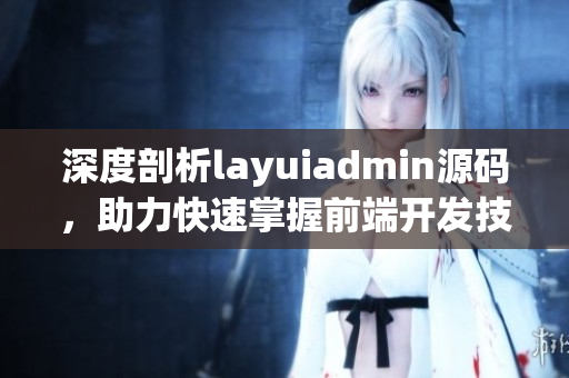 深度剖析layuiadmin源码，助力快速掌握前端开发技巧