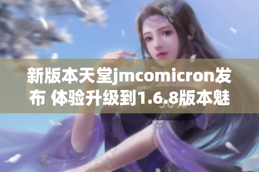 新版本天堂jmcomicron发布 体验升级到1.6.8版本魅力无穷