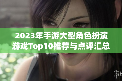 2023年手游大型角色扮演游戏Top10推荐与点评汇总