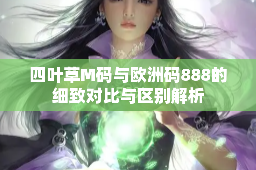 四叶草M码与欧洲码888的细致对比与区别解析