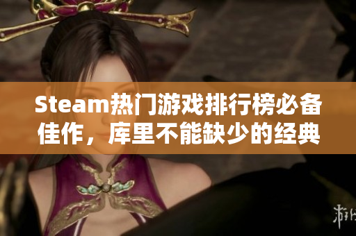 Steam热门游戏排行榜必备佳作，库里不能缺少的经典游戏