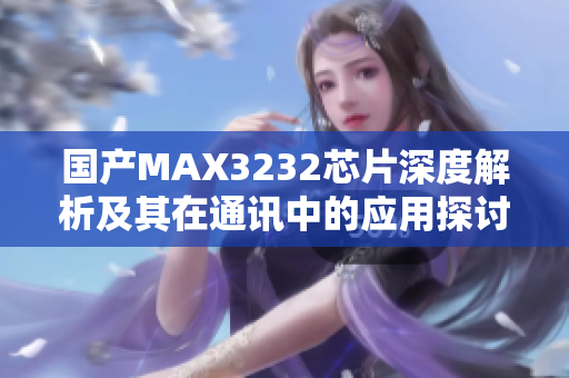 国产MAX3232芯片深度解析及其在通讯中的应用探讨