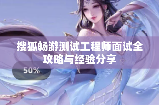 搜狐畅游测试工程师面试全攻略与经验分享