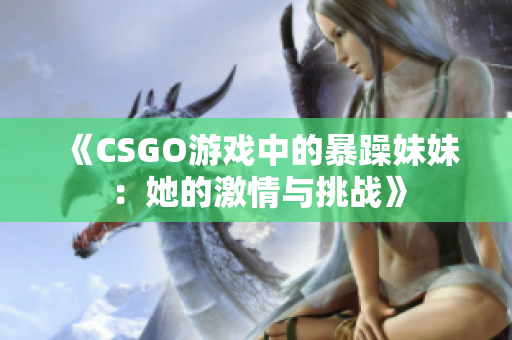 《CSGO游戏中的暴躁妹妹：她的激情与挑战》