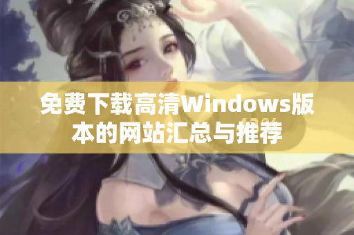 免费下载高清Windows版本的网站汇总与推荐