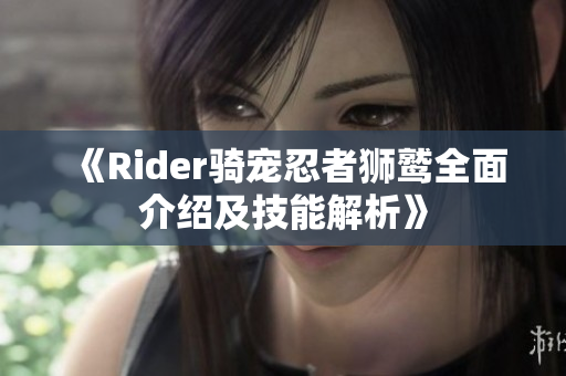 《Rider骑宠忍者狮鹫全面介绍及技能解析》