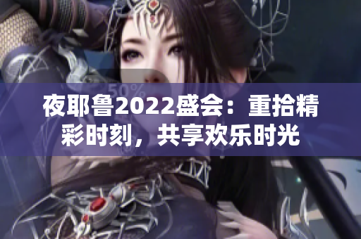 夜耶鲁2022盛会：重拾精彩时刻，共享欢乐时光