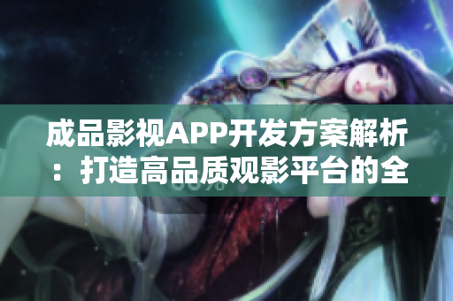 成品影视APP开发方案解析：打造高品质观影平台的全新思路