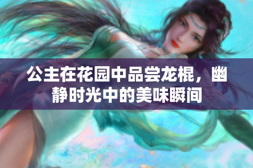 公主在花园中品尝龙棍，幽静时光中的美味瞬间