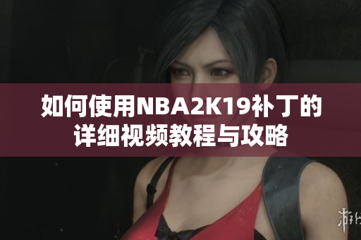 如何使用NBA2K19补丁的详细视频教程与攻略