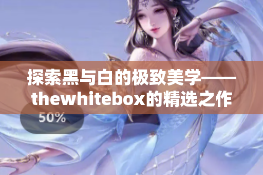 探索黑与白的极致美学——thewhitebox的精选之作