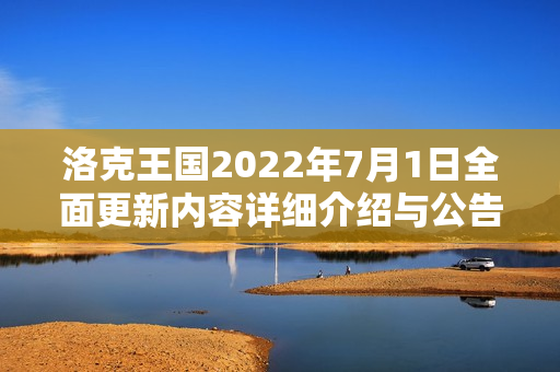 洛克王国2022年7月1日全面更新内容详细介绍与公告解读