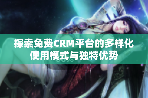 探索免费CRM平台的多样化使用模式与独特优势