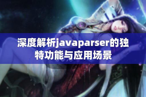 深度解析javaparser的独特功能与应用场景