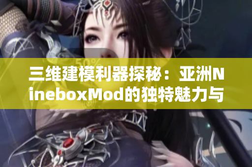 三维建模利器探秘：亚洲NineboxMod的独特魅力与应用技巧