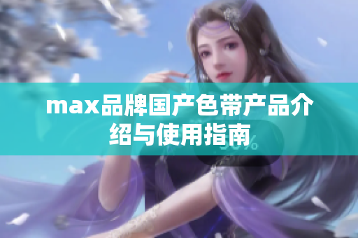 max品牌国产色带产品介绍与使用指南