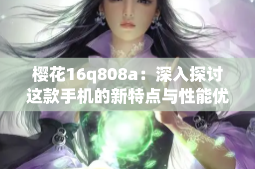 樱花16q808a：深入探讨这款手机的新特点与性能优势