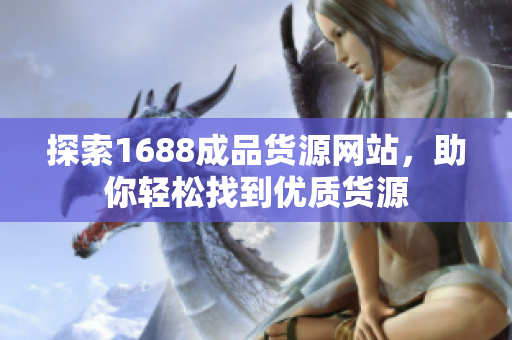 探索1688成品货源网站，助你轻松找到优质货源