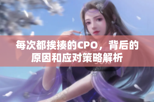 每次都挨揍的CPO，背后的原因和应对策略解析