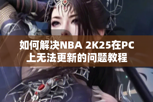 如何解决NBA 2K25在PC上无法更新的问题教程