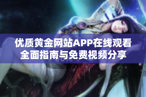 优质黄金网站APP在线观看全面指南与免费视频分享