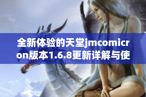 全新体验的天堂jmcomicron版本1.6.8更新详解与使用指南