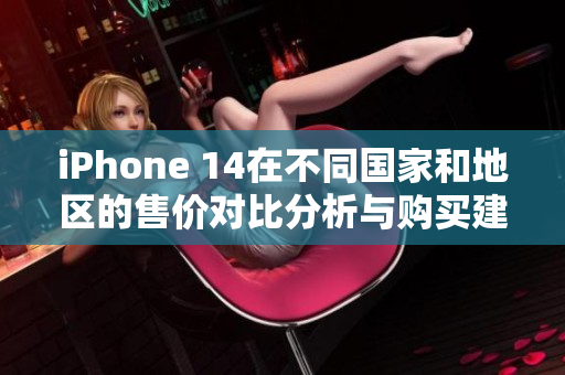 iPhone 14在不同国家和地区的售价对比分析与购买建议