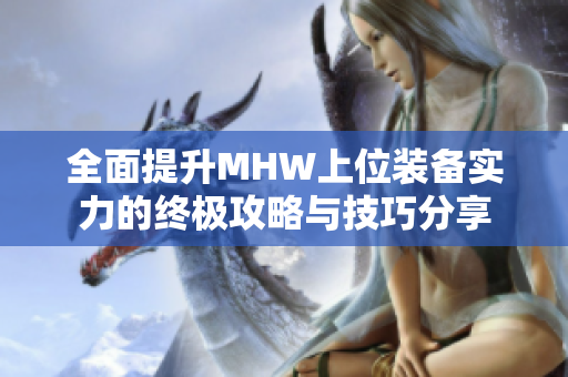 全面提升MHW上位装备实力的终极攻略与技巧分享