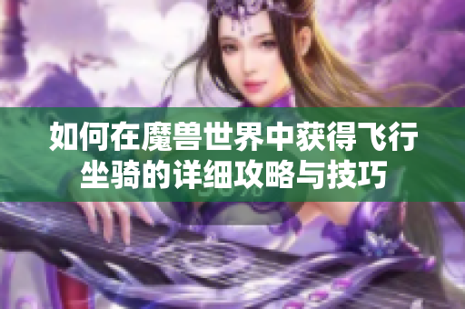 如何在魔兽世界中获得飞行坐骑的详细攻略与技巧