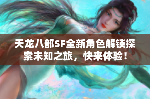 天龙八部SF全新角色解锁探索未知之旅，快来体验！