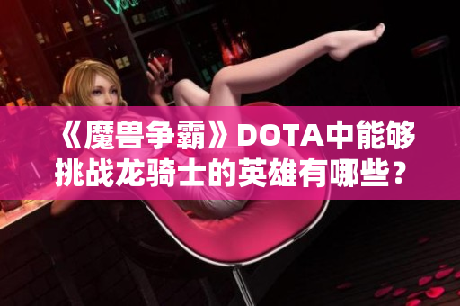 《魔兽争霸》DOTA中能够挑战龙骑士的英雄有哪些？