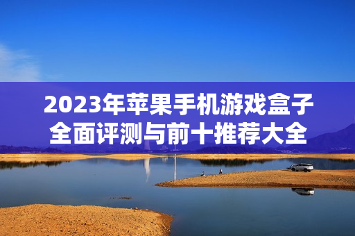 2023年苹果手机游戏盒子全面评测与前十推荐大全