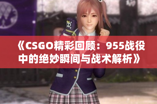 《CSGO精彩回顾：955战役中的绝妙瞬间与战术解析》