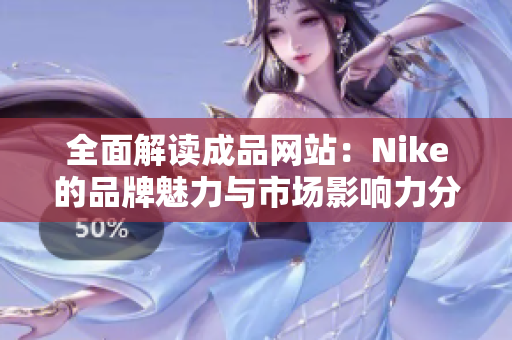 全面解读成品网站：Nike的品牌魅力与市场影响力分析