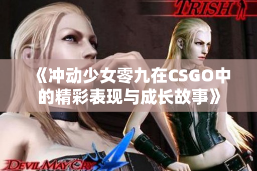 《冲动少女零九在CSGO中的精彩表现与成长故事》