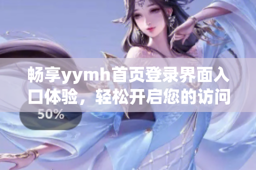 畅享yymh首页登录界面入口体验，轻松开启您的访问之旅