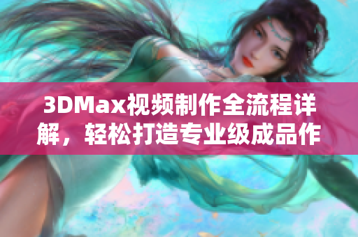 3DMax视频制作全流程详解，轻松打造专业级成品作品