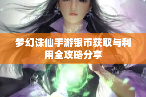 梦幻诛仙手游银币获取与利用全攻略分享