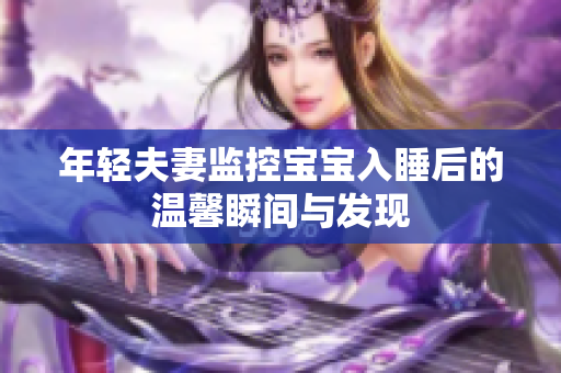 年轻夫妻监控宝宝入睡后的温馨瞬间与发现