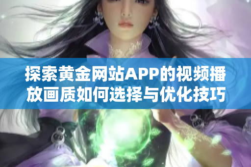 探索黄金网站APP的视频播放画质如何选择与优化技巧