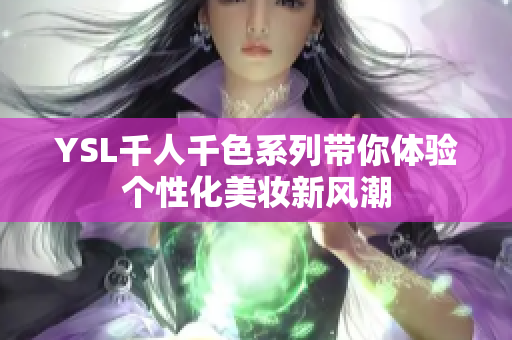 YSL千人千色系列带你体验个性化美妆新风潮