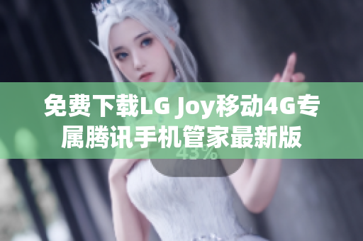 免费下载LG Joy移动4G专属腾讯手机管家最新版