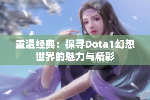 重温经典：探寻Dota1幻想世界的魅力与精彩