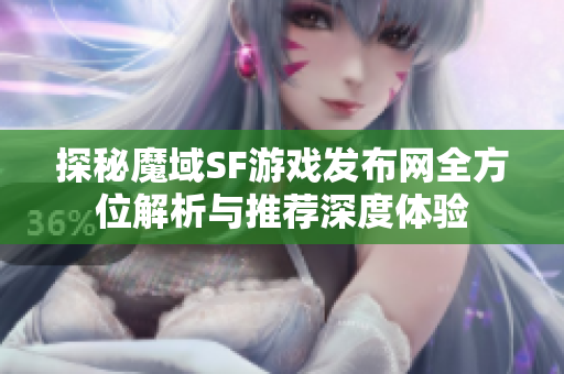 探秘魔域SF游戏发布网全方位解析与推荐深度体验