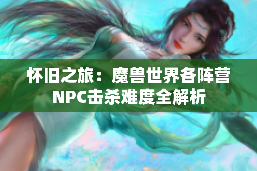 怀旧之旅：魔兽世界各阵营NPC击杀难度全解析