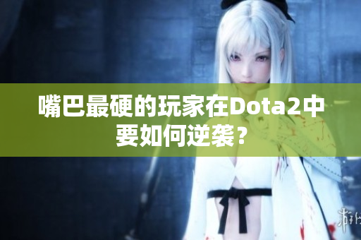 嘴巴最硬的玩家在Dota2中要如何逆袭？