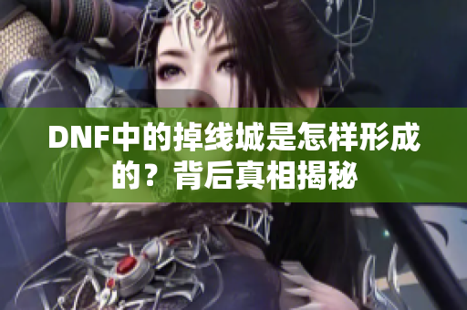 DNF中的掉线城是怎样形成的？背后真相揭秘